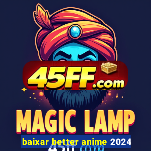 baixar better anime 2024
